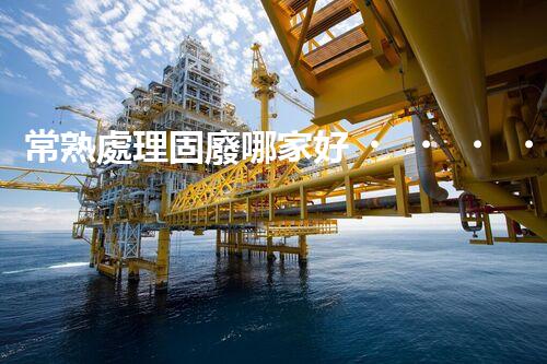 常熟處理固廢哪家好？這份攻略快碼??！